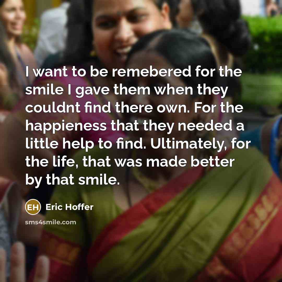 “I want to be remebered for the smile I gave…” quote by Eric Hoffer