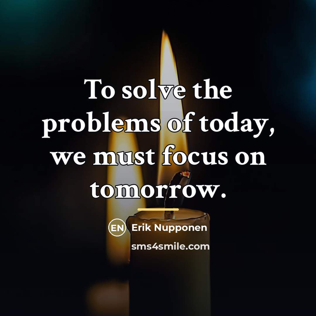 “To solve the problems of today, we must focus on…” quote by Erik Nupponen