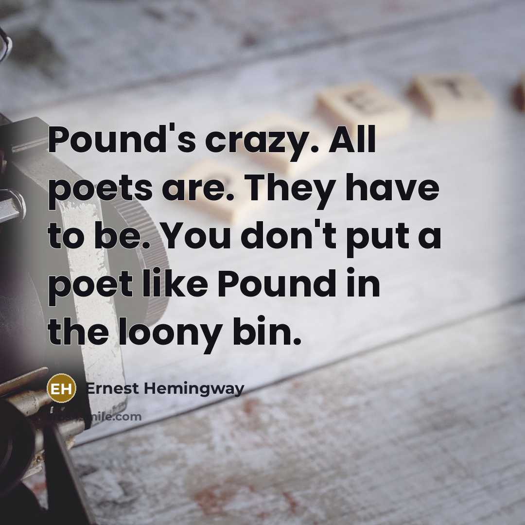 “Pound's crazy. All poets are. They have to be. You…” quote by Ernest Hemingway