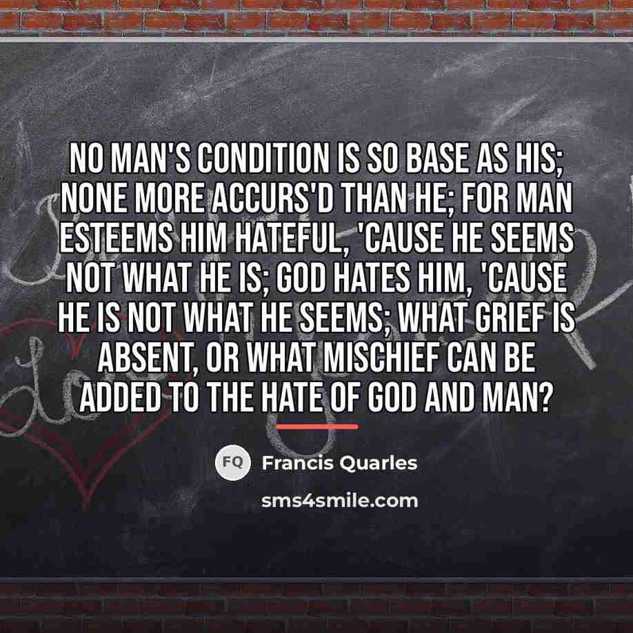 “No man's condition is so base as his; None more…” quote by Francis Quarles