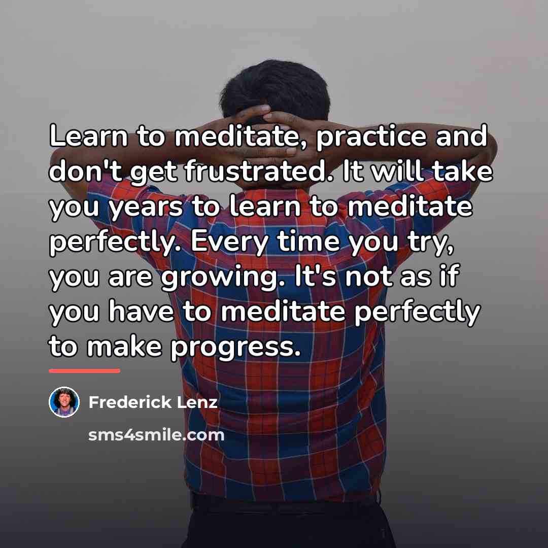“Learn to meditate, practice and don't get frustrated. It will…” quote by Frederick Lenz