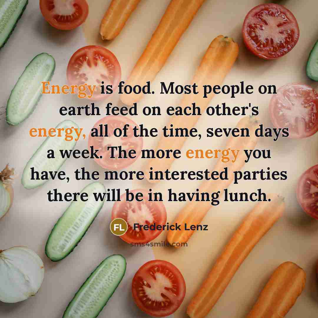 “Energy is food. Most people on earth feed on each…” quote by Frederick Lenz
