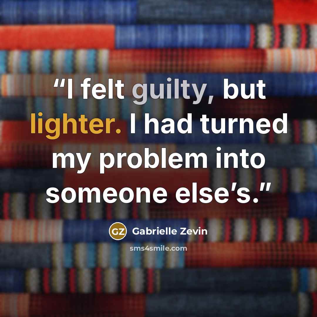 “I felt guilty, but lighter. I had turned my problem into someone else’s.” quote by Gabrielle Zevin