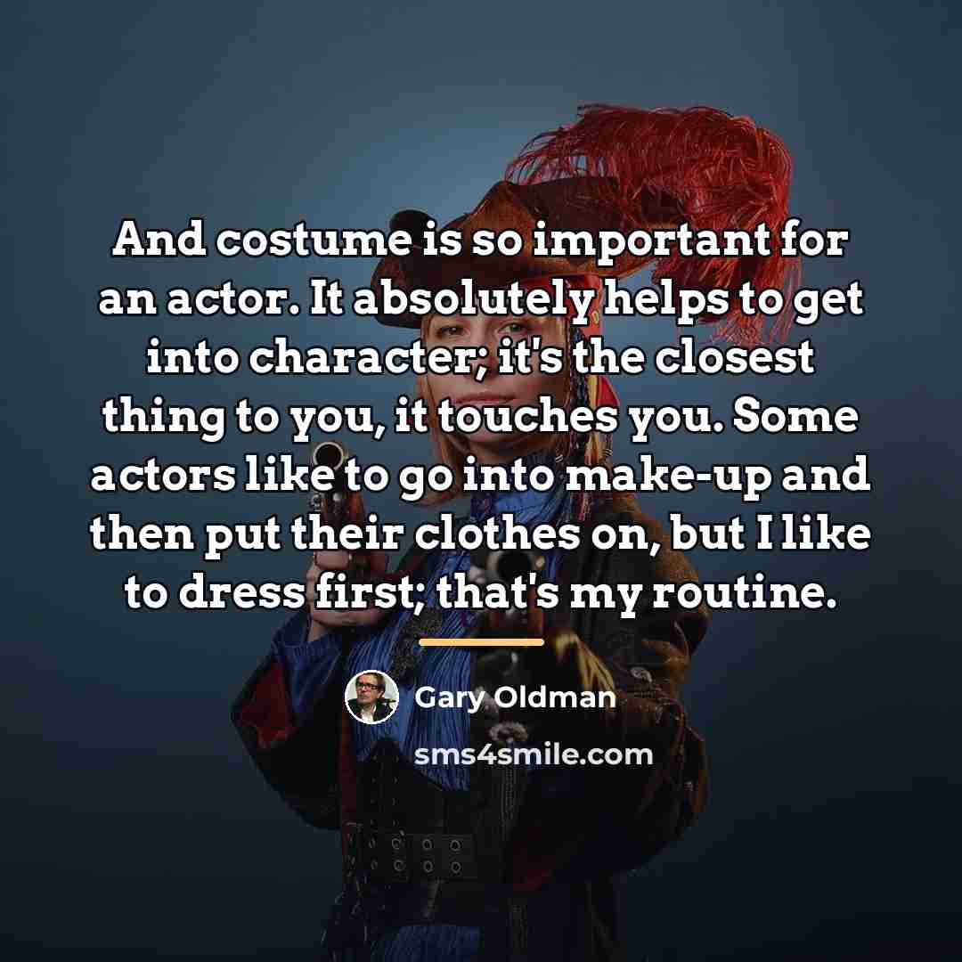 “And costume is so important for an actor. It absolutely…” quote by Gary Oldman