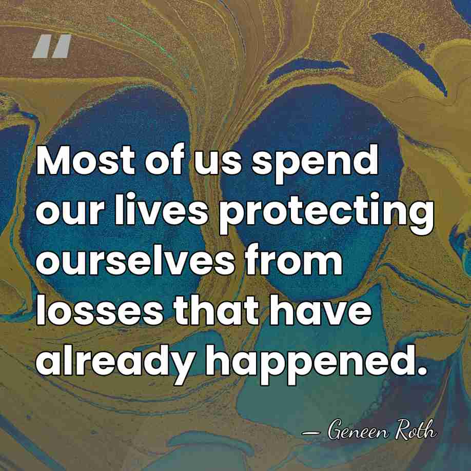 Most of us spend our lives protecting ourselves from losses that have&hellip; - Geneen Roth