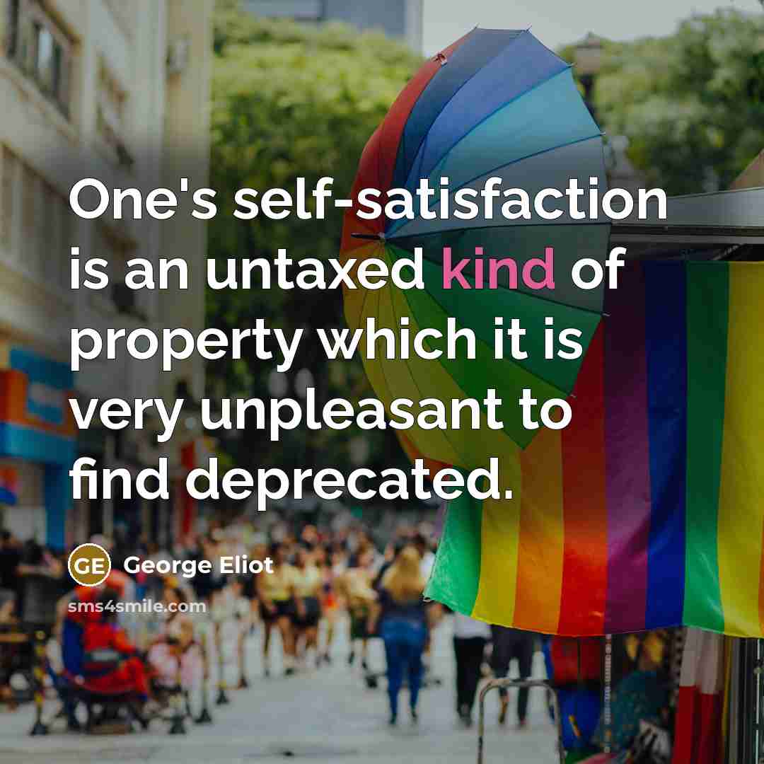 “One's self-satisfaction is an untaxed kind of property which it…” quote by George Eliot