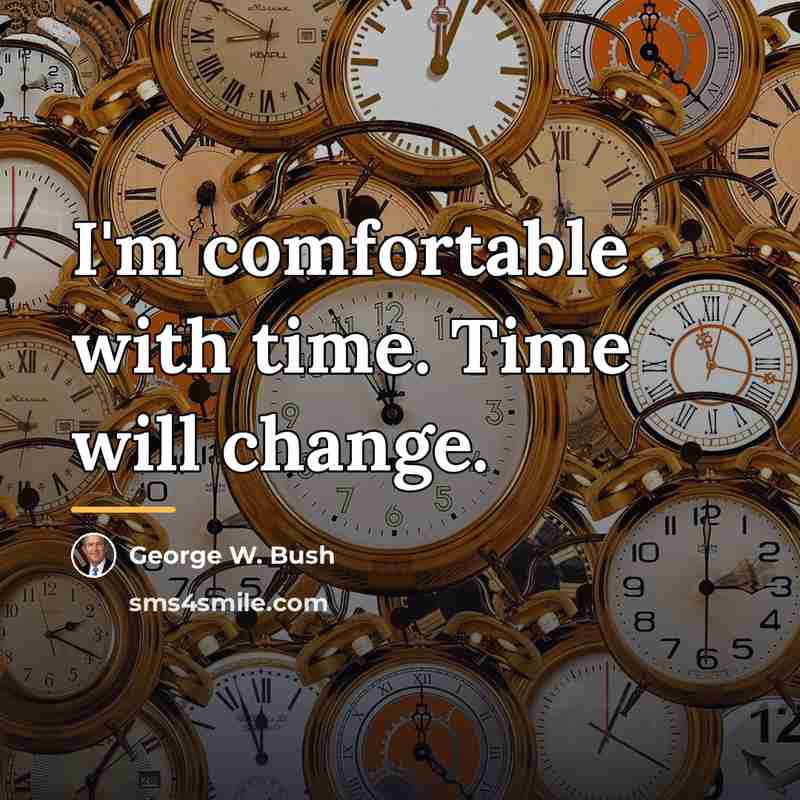 “I'm comfortable with time. Time will change.…” quote by George W. Bush