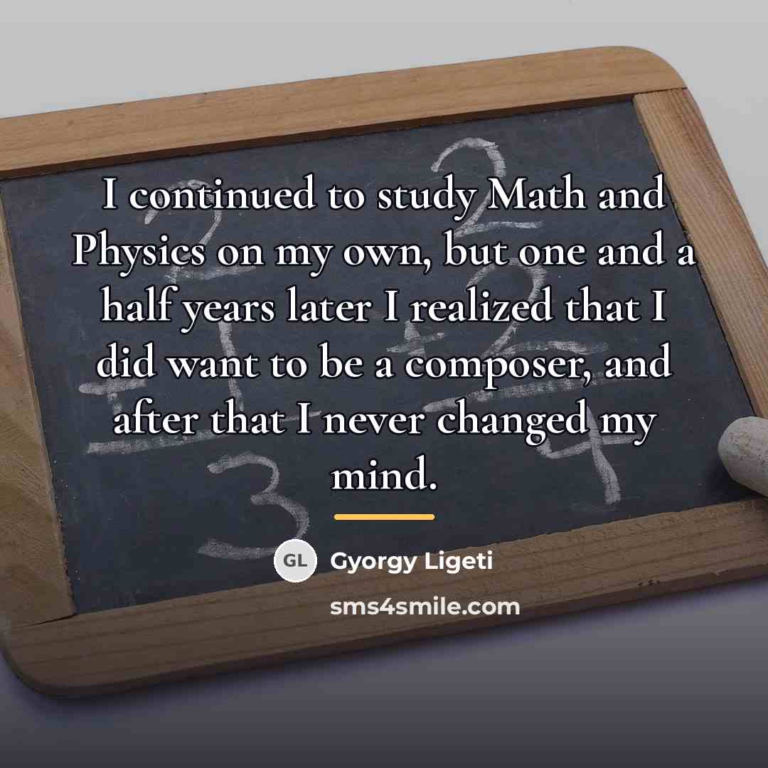 “I continued to study Math and Physics on my own,…” quote by Gyorgy Ligeti