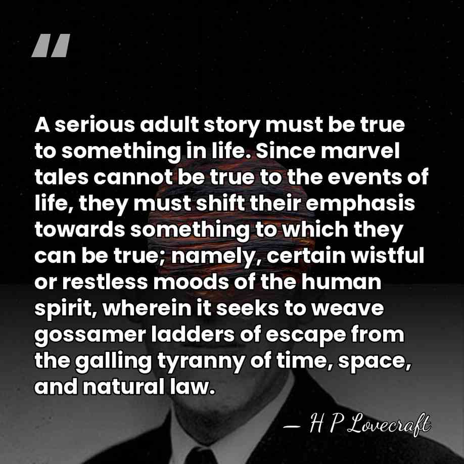 A serious adult story must be true to something in life. Since&hellip; - H P Lovecraft