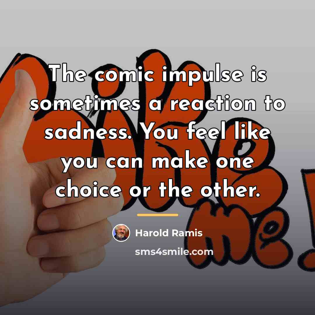 “The comic impulse is sometimes a reaction to sadness. You…” quote by Harold Ramis