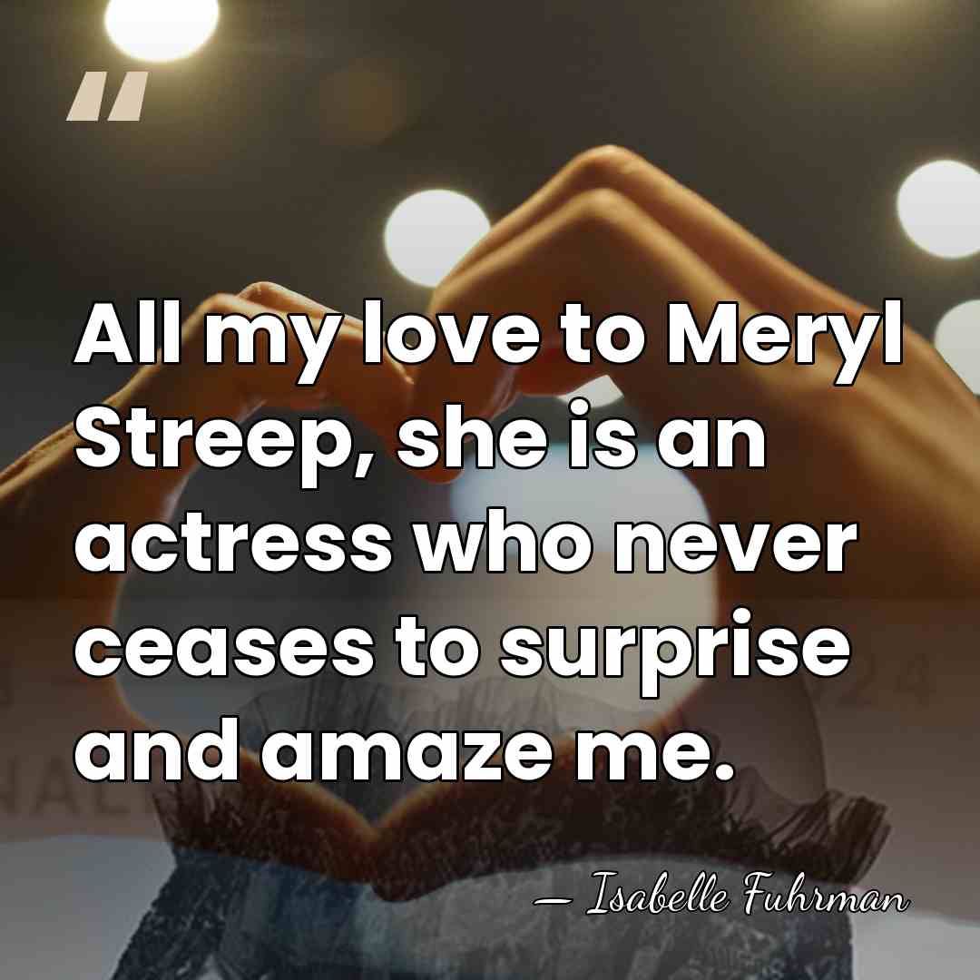 All my love to Meryl Streep, she is an actress who never&hellip; - Isabelle Fuhrman