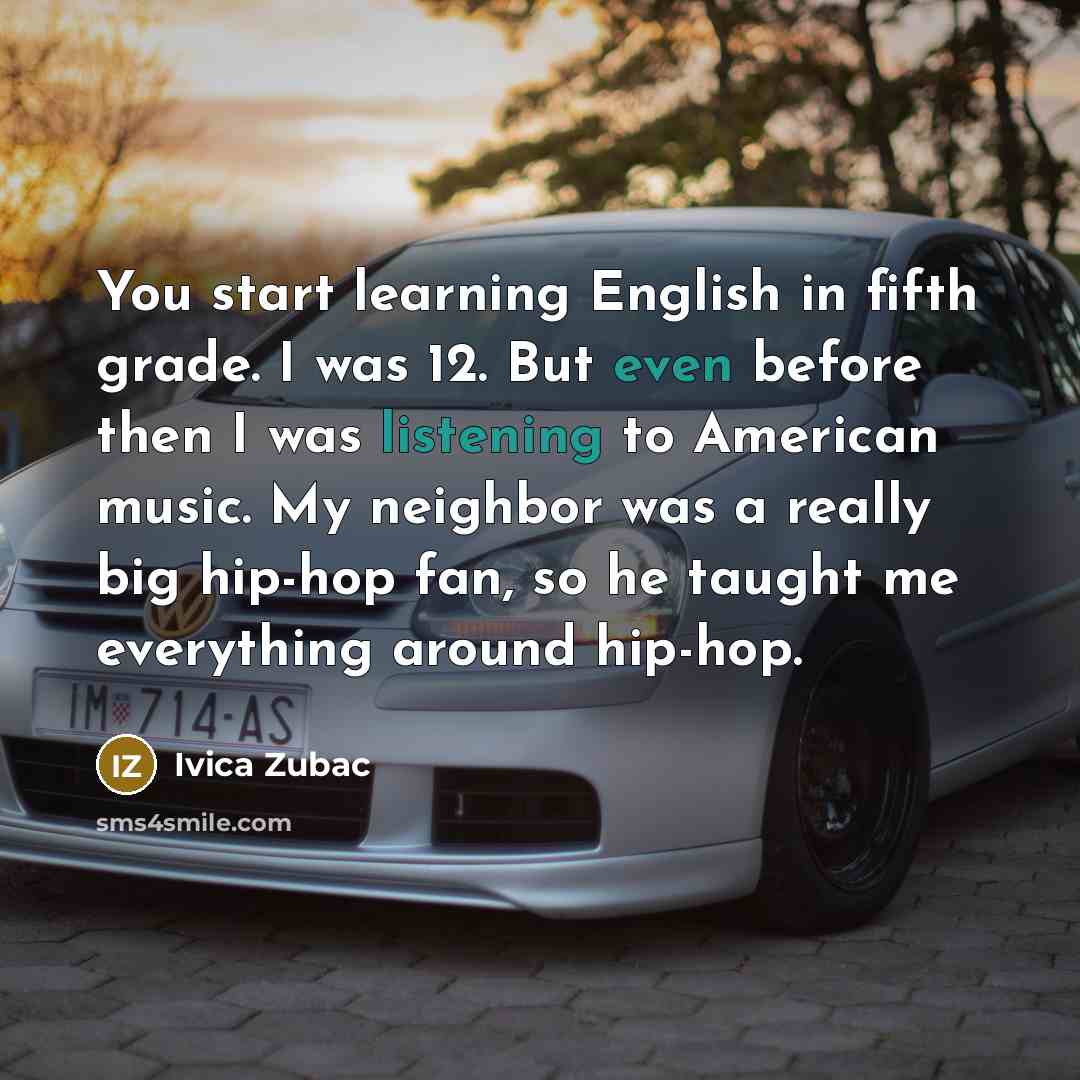 “You start learning English in fifth grade. I was 12. But even before then I was listening to American music. My neighbor was a really big hip-hop fan, so he taught me everything around hip-hop.” quote by Ivica Zubac