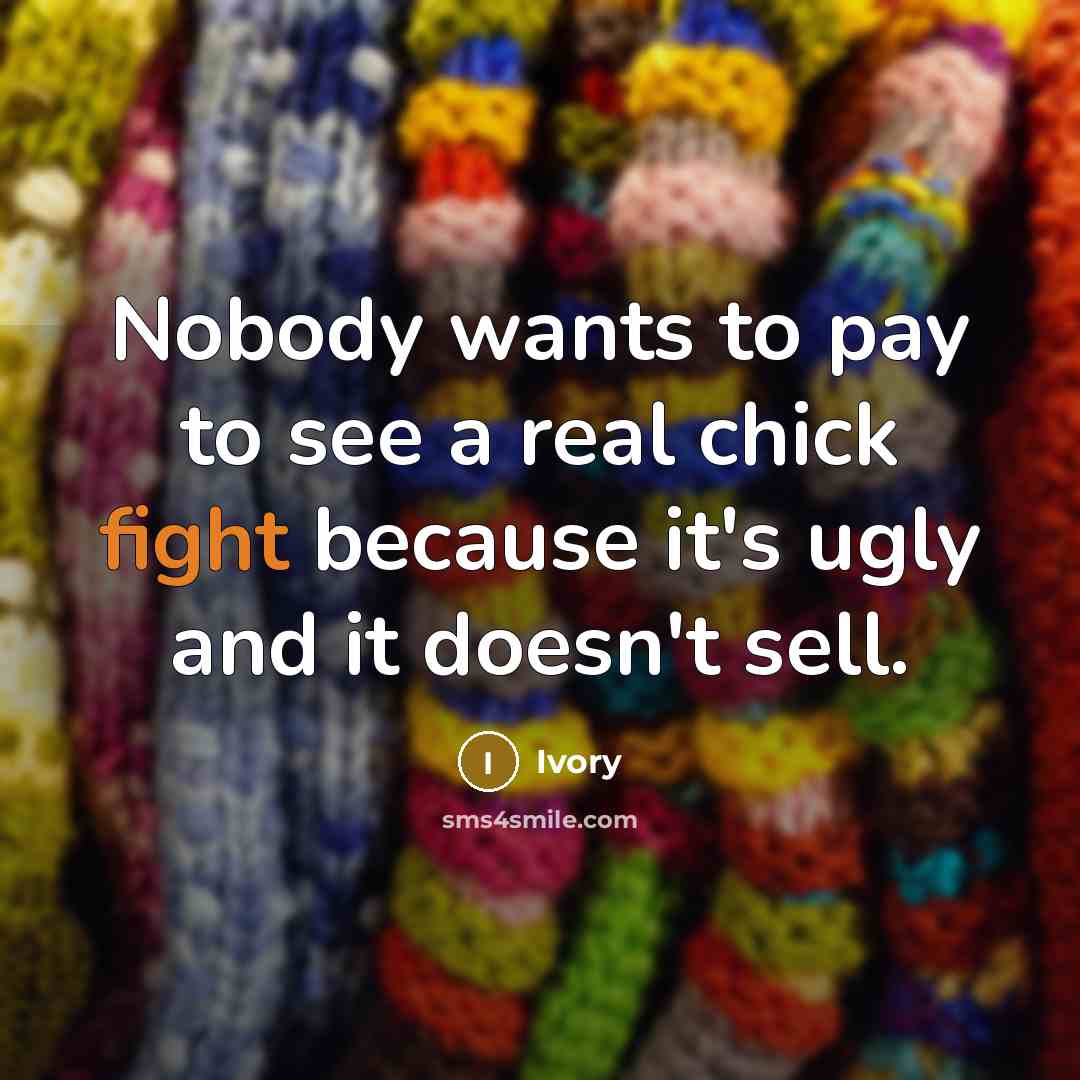 “Nobody wants to pay to see a real chick fight…” quote by Ivory