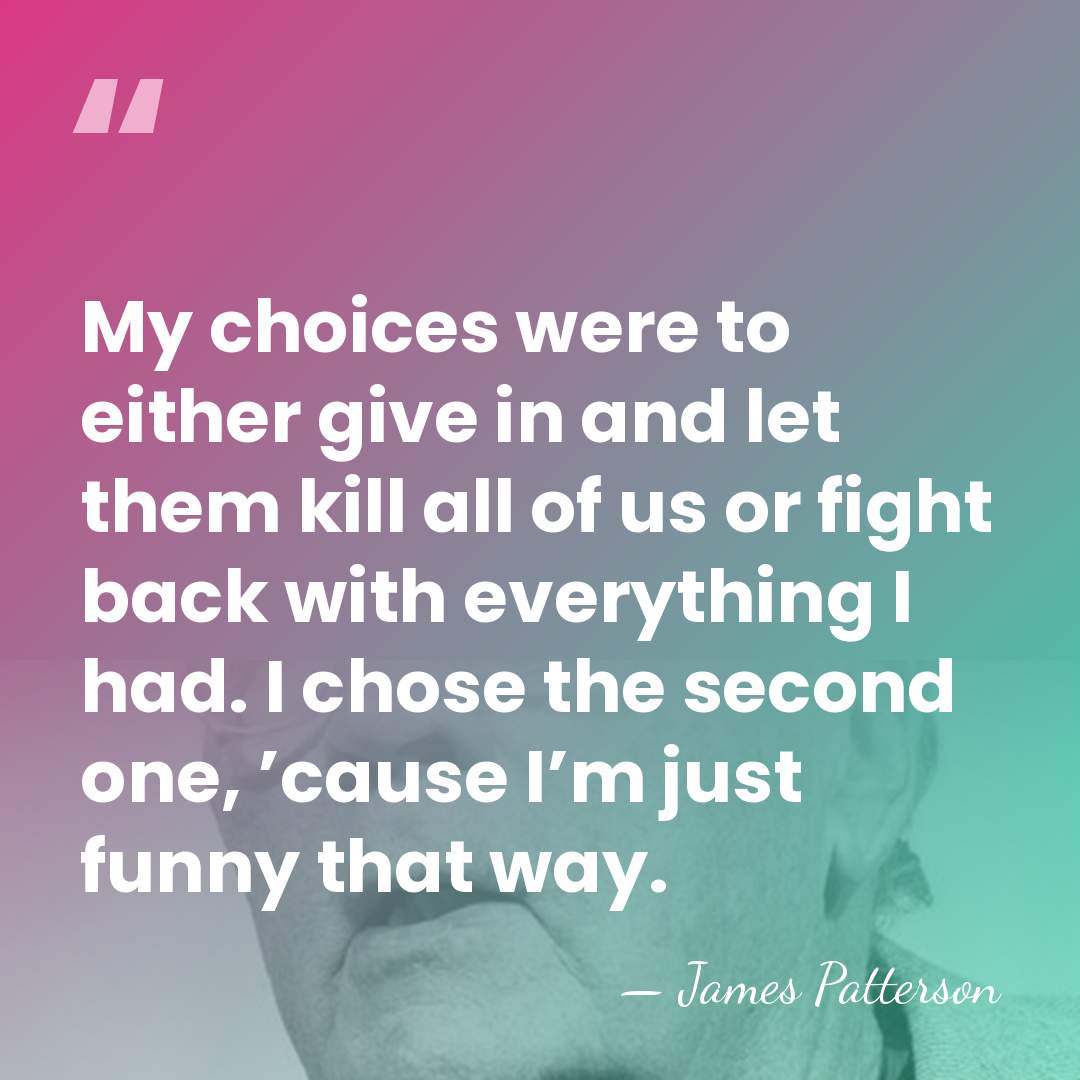 My choices were to either give in and let them kill all&hellip; - James Patterson