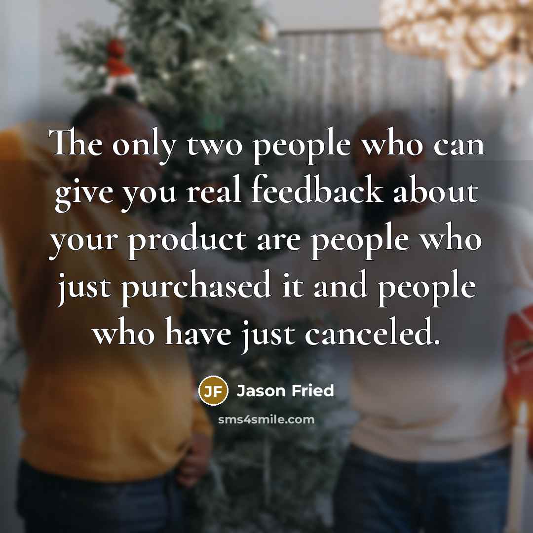 “The only two people who can give you real feedback…” quote by Jason Fried