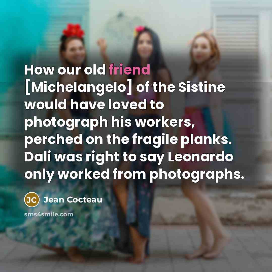 “How our old friend [Michelangelo] of the Sistine would have…” quote by Jean Cocteau