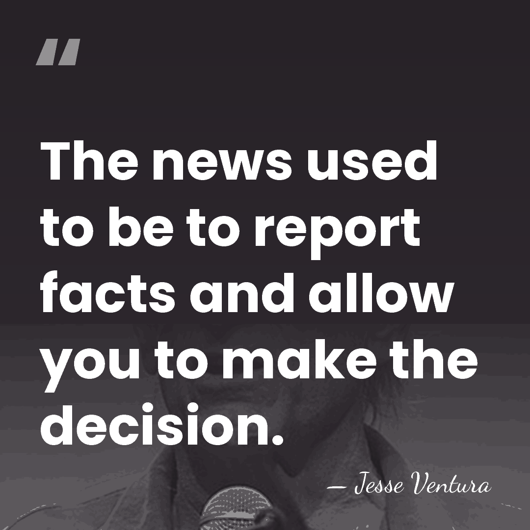The news used to be to report facts and allow you to&hellip; - Jesse Ventura