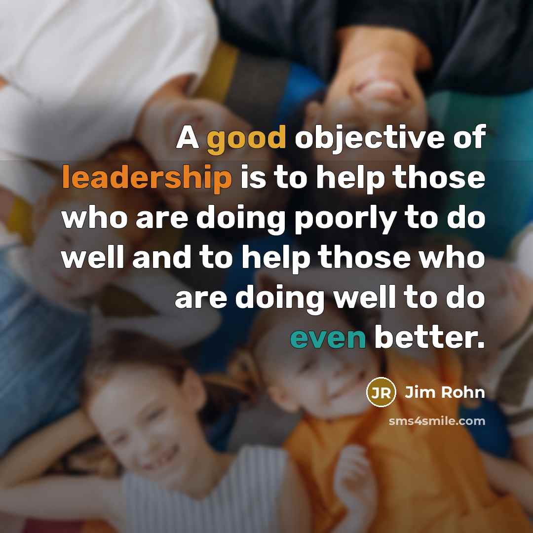 “A good objective of leadership is to help those who…” quote by Jim Rohn
