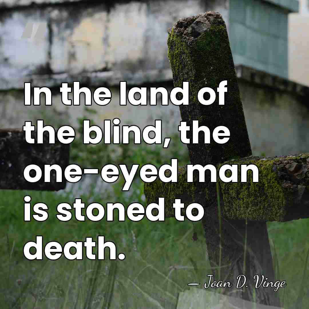 In the land of the blind, the one-eyed man is stoned to&hellip; - Joan D. Vinge