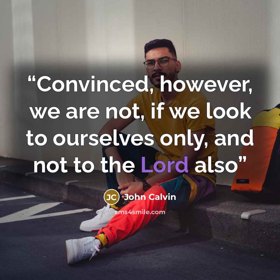 “Convinced, however, we are not, if we look to ourselves only, and not to the Lord also” quote by John Calvin