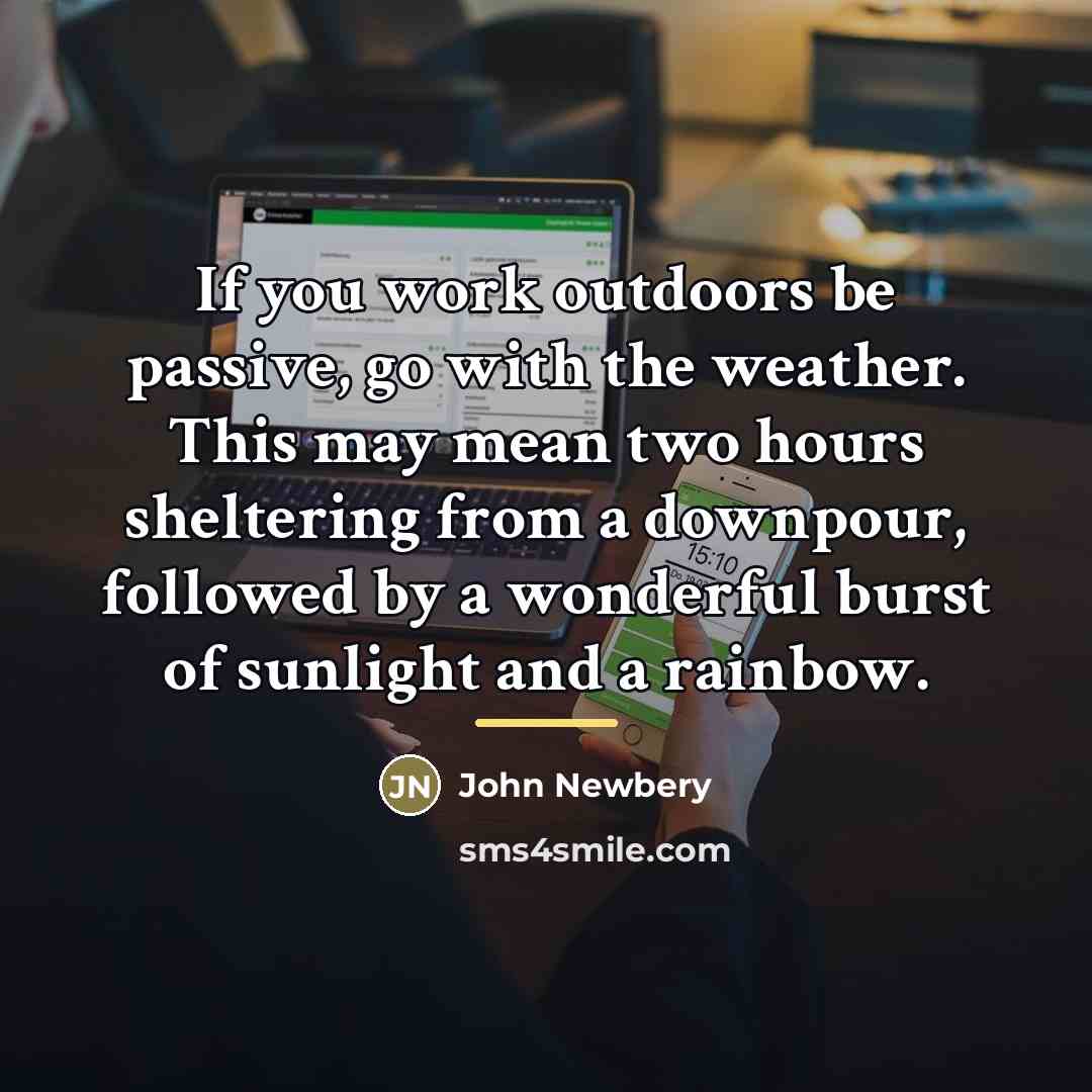 “If you work outdoors be passive, go with the weather.…” quote by John Newbery