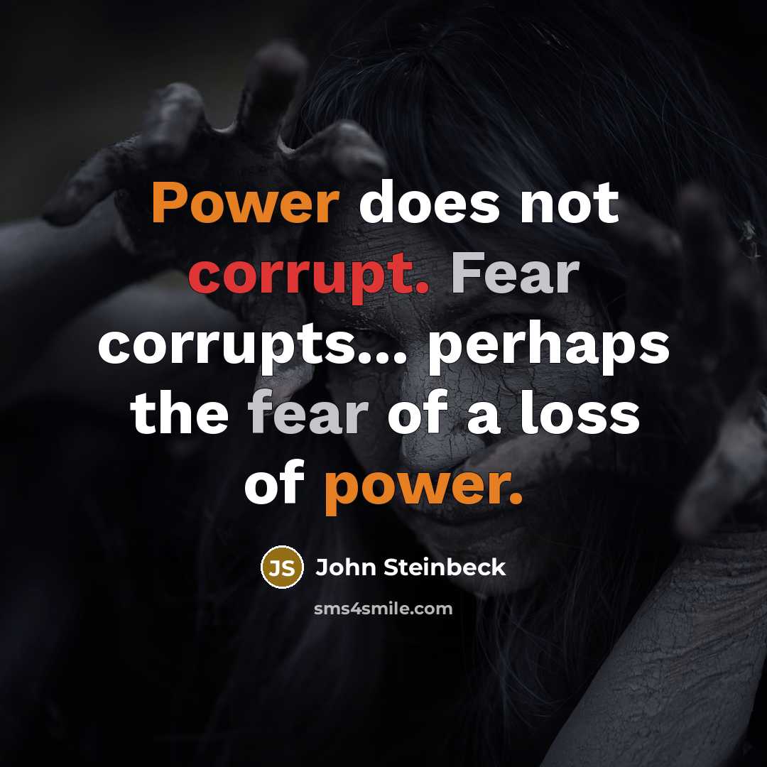 “Power does not corrupt. Fear corrupts... perhaps the fear of a loss of power.” quote by John Steinbeck