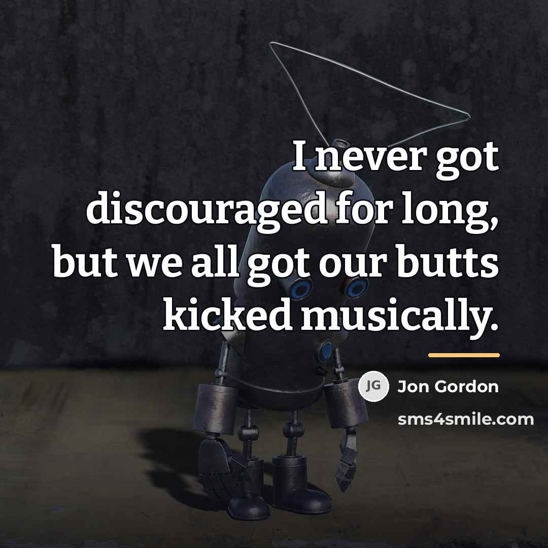 “I never got discouraged for long, but we all got…” quote by Jon Gordon