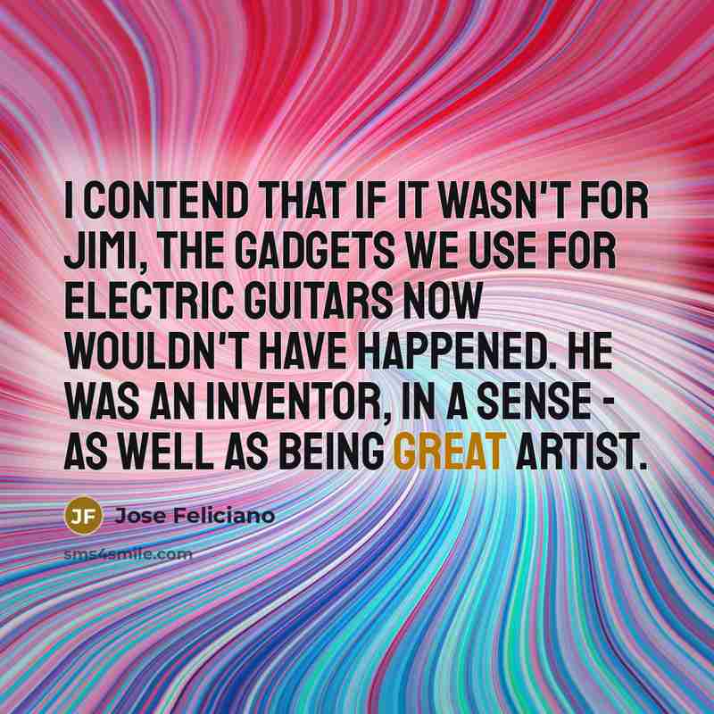 “I contend that if it wasn't for Jimi, the gadgets…” quote by Jose Feliciano