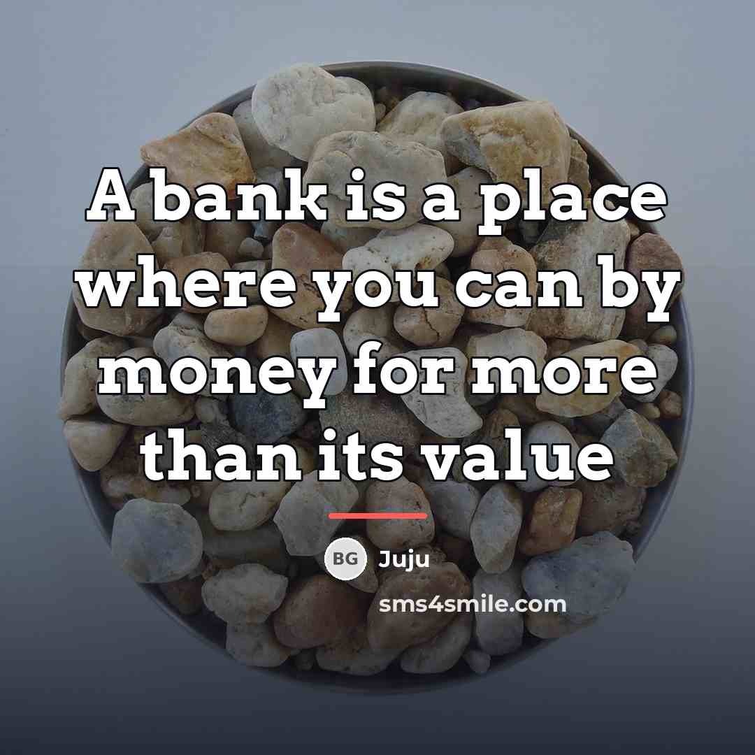 “A bank is a place where you can by money…” quote by Juju