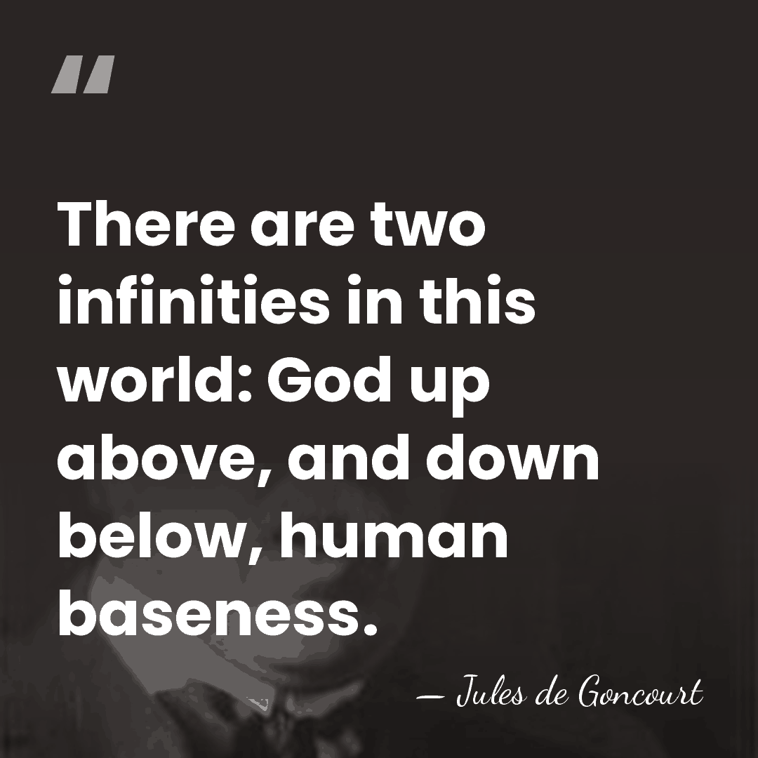 There are two infinities in this world: God up above, and down&hellip; - Jules de Goncourt