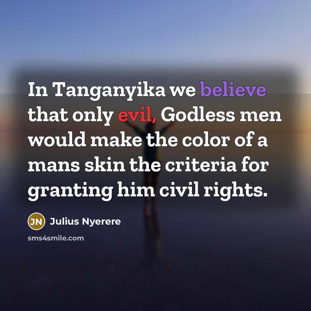 “In Tanganyika we believe that only evil, Godless men would…” quote by Julius Nyerere