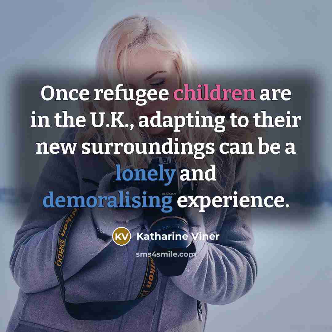 “Once refugee children are in the U.K., adapting to their…” quote by Katharine Viner