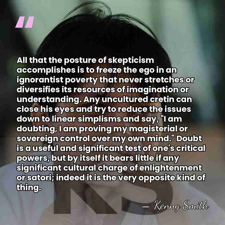 All that the posture of skepticism accomplishes is to freeze the ego&hellip; - Kenny Smith