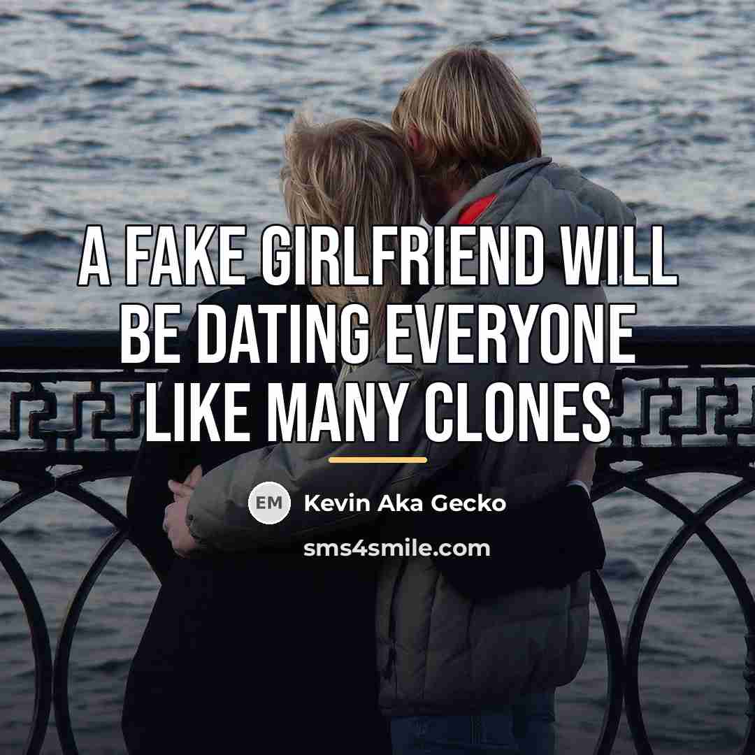 “A fake girlfriend will be dating everyone like many clones…” quote by Kevin Aka Gecko