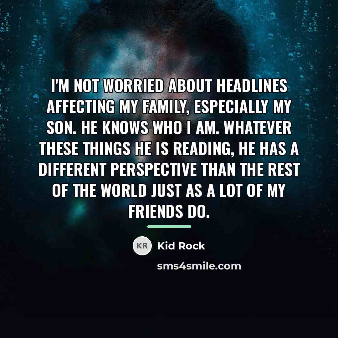 “I'm not worried about headlines affecting my family, especially my…” quote by Kid Rock