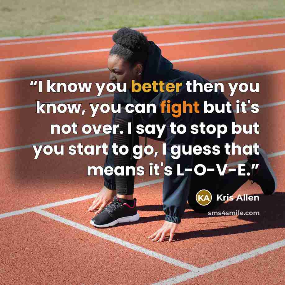 “I know you better then you know, you can fight but it's not over. I say to stop but you start to go, I guess that means it's L-O-V-E.” quote by kris allen