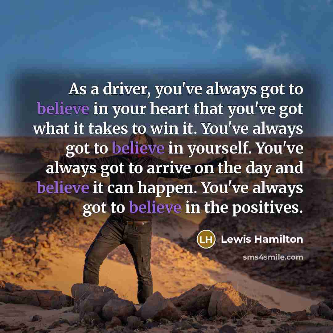 “As a driver, you've always got to believe in your…” quote by Lewis Hamilton