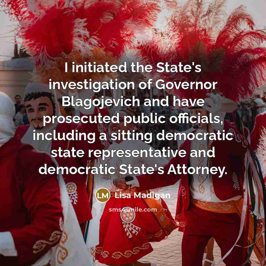 “I initiated the State's investigation of Governor Blagojevich and have…” quote by Lisa Madigan