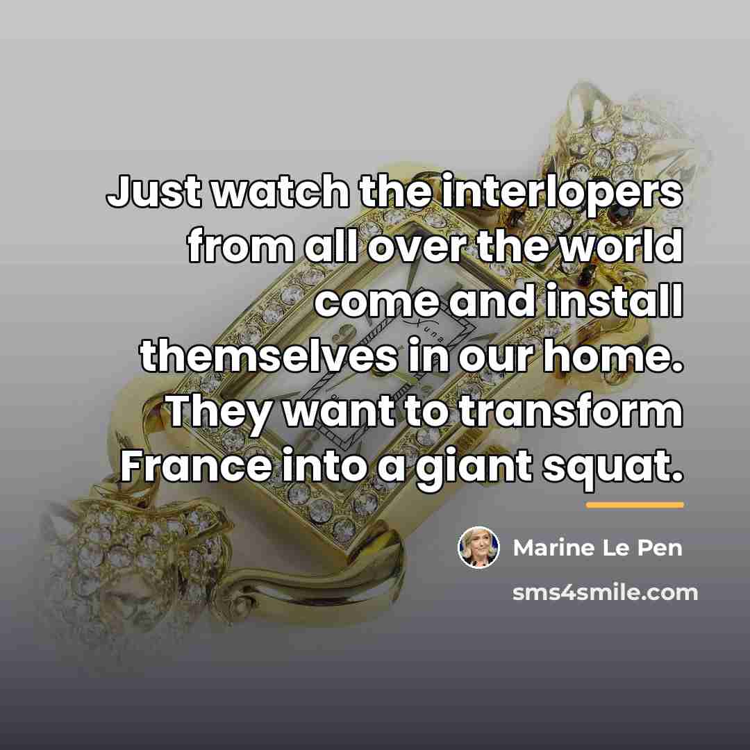 “Just watch the interlopers from all over the world come…” quote by Marine Le Pen