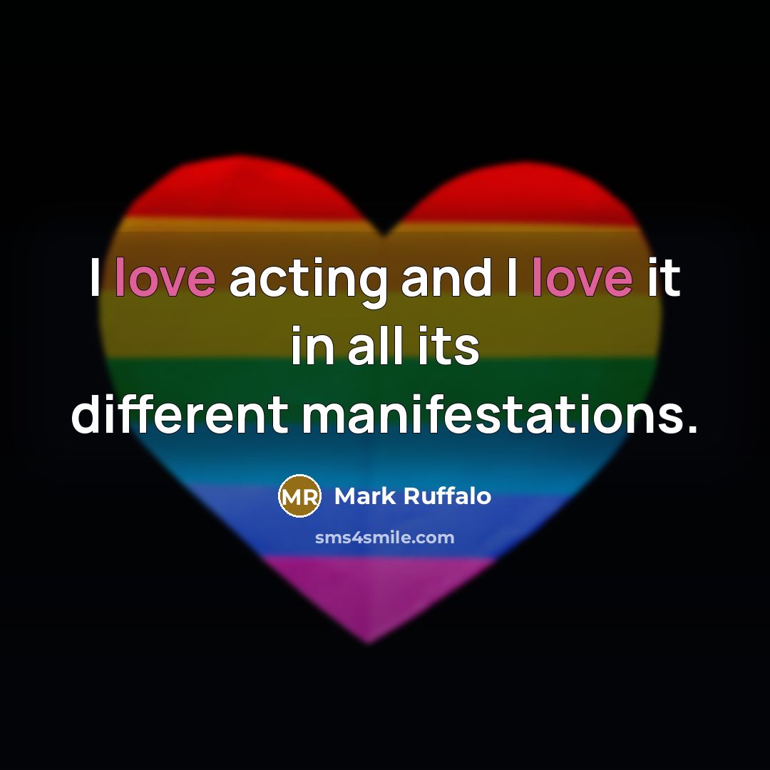 “I love acting and I love it in all its…” quote by Mark Ruffalo