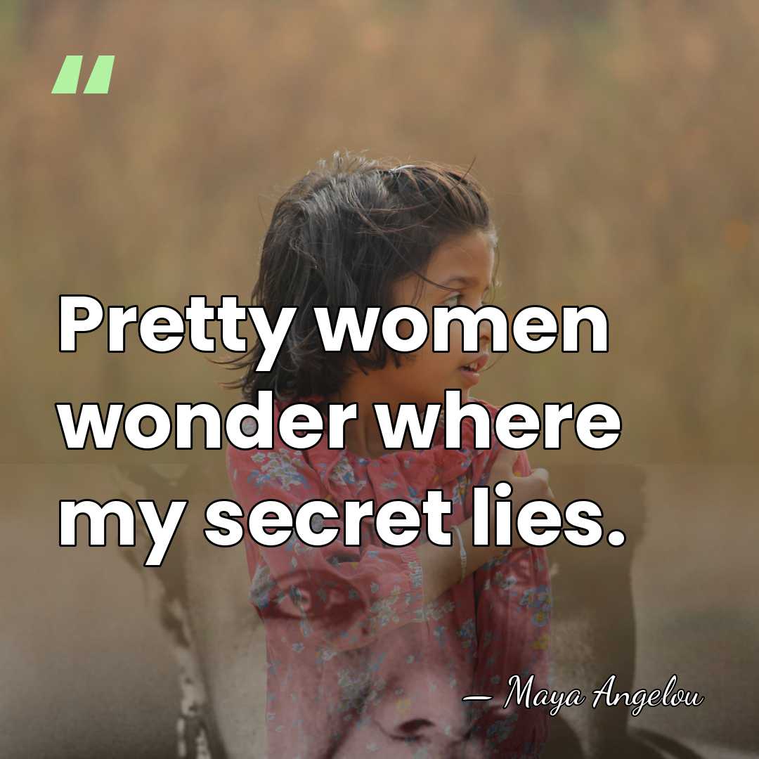 Pretty women wonder where my secret lies. - Maya Angelou