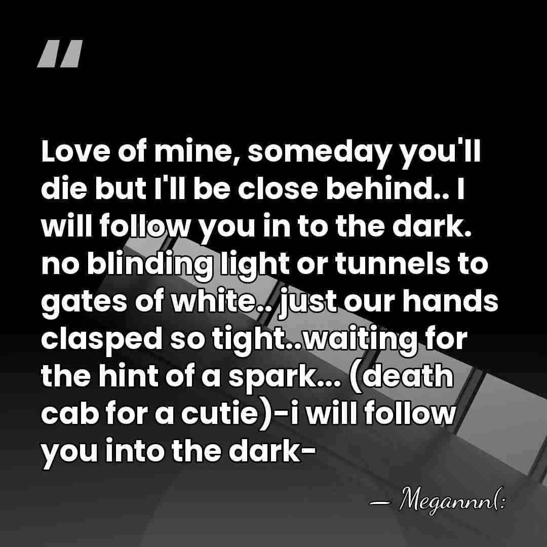 Love of mine, someday you'll die but I'll be close behind.. I&hellip; - Megannn(: