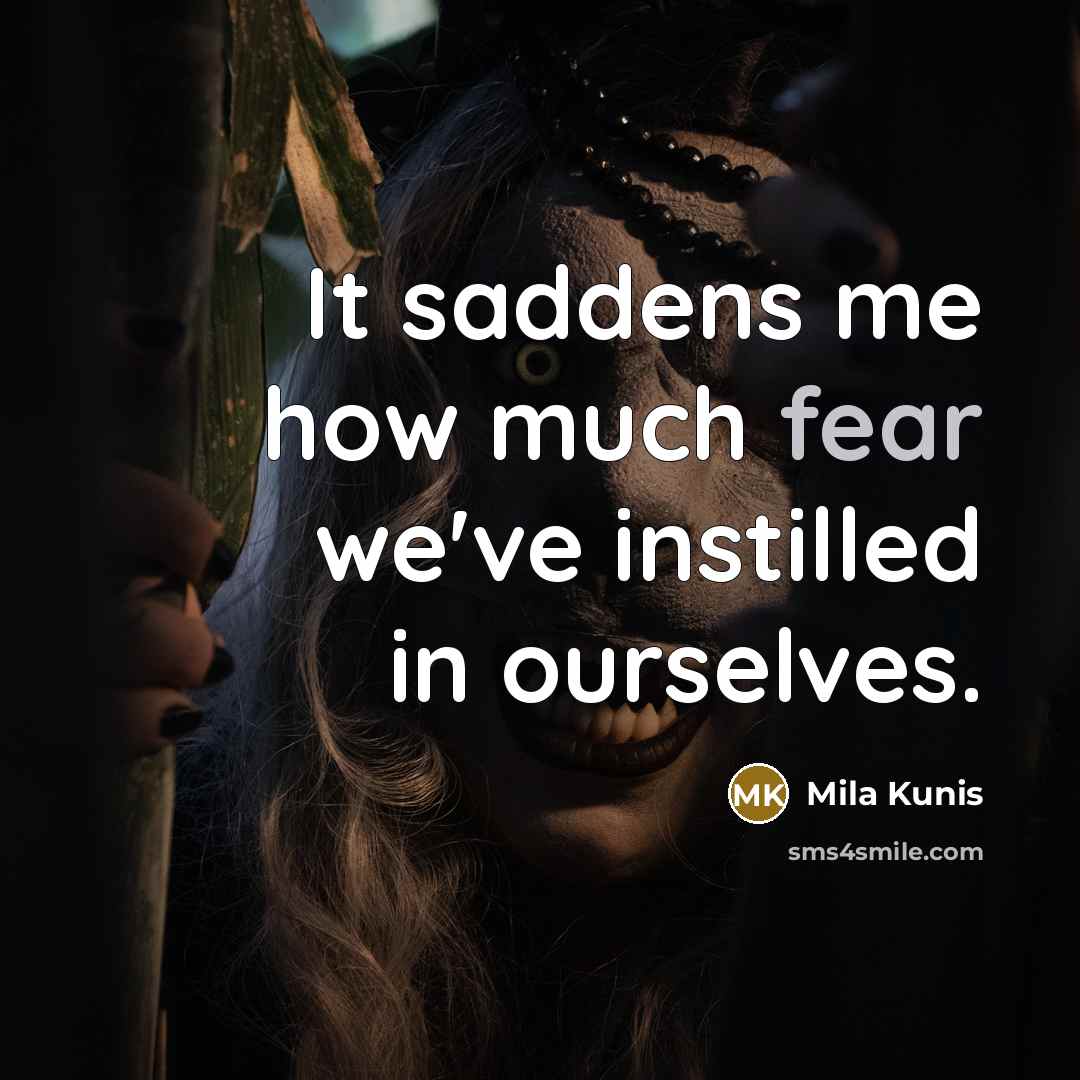 “It saddens me how much fear we've instilled in ourselves.…” quote by Mila Kunis