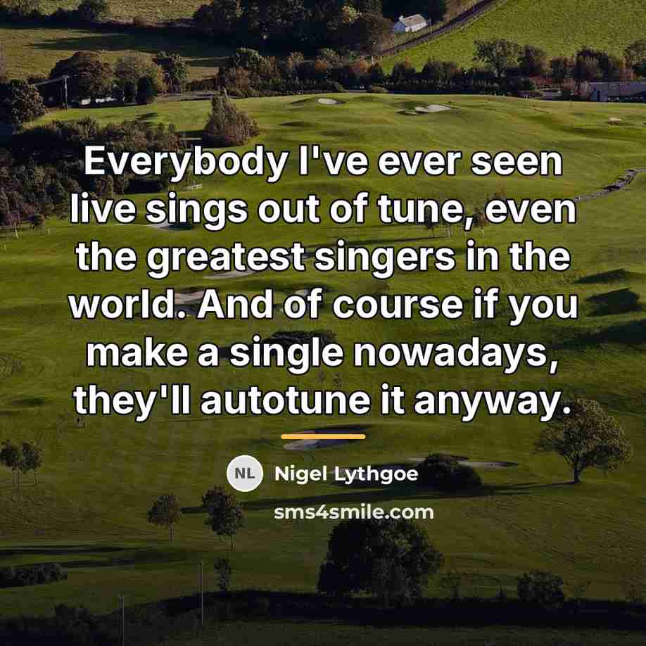“Everybody I've ever seen live sings out of tune, even…” quote by Nigel Lythgoe