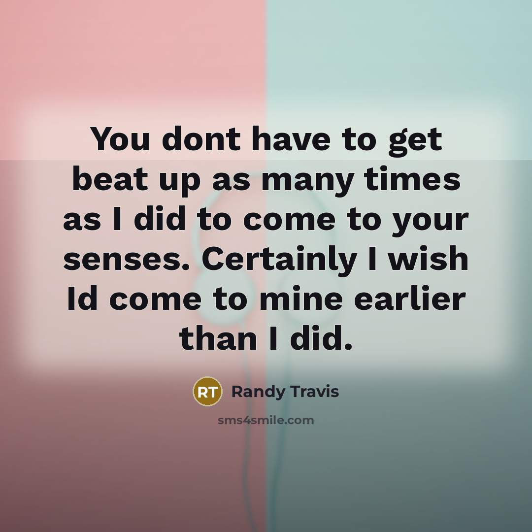 “You dont have to get beat up as many times…” quote by Randy Travis