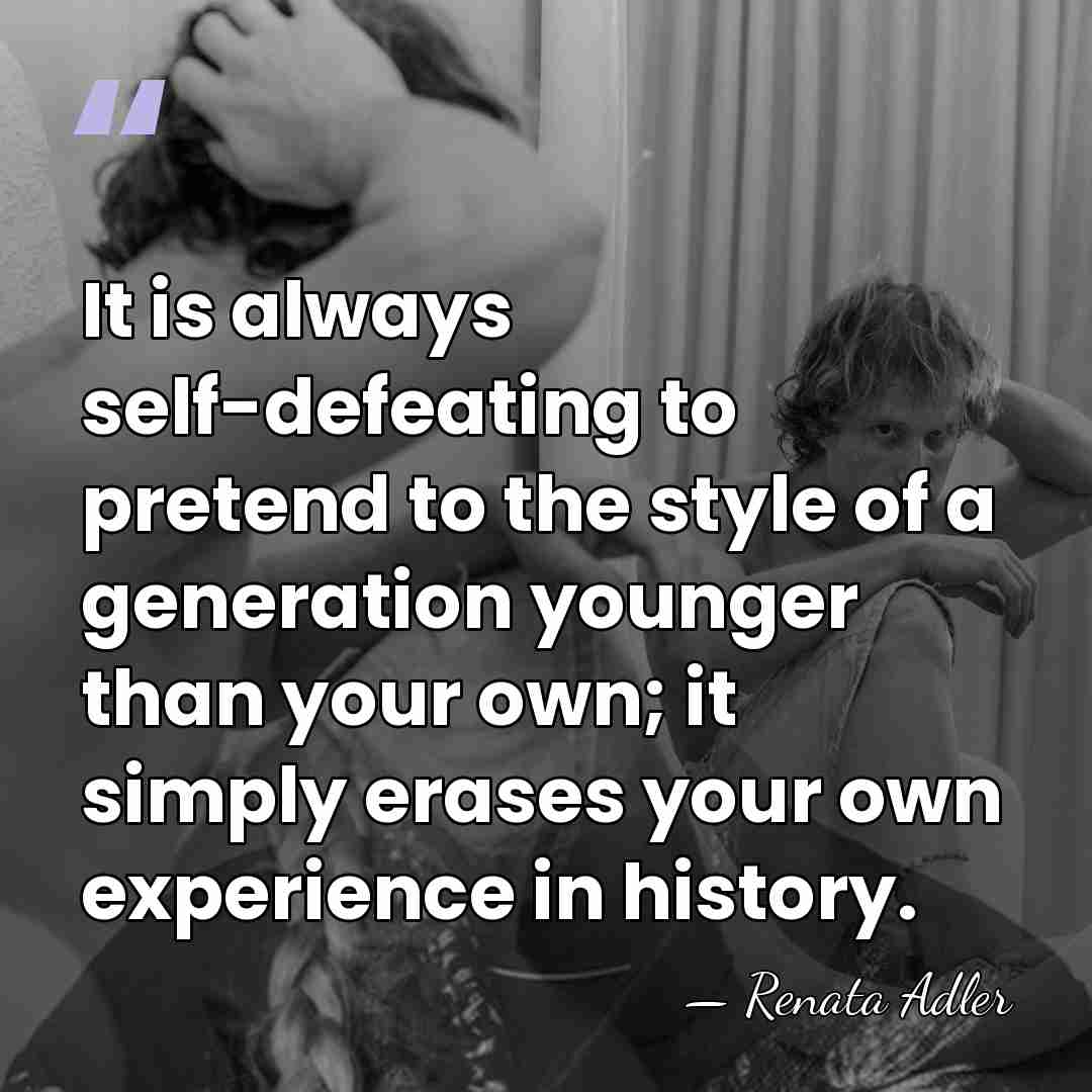 It is always self-defeating to pretend to the style of a generation&hellip; - Renata Adler