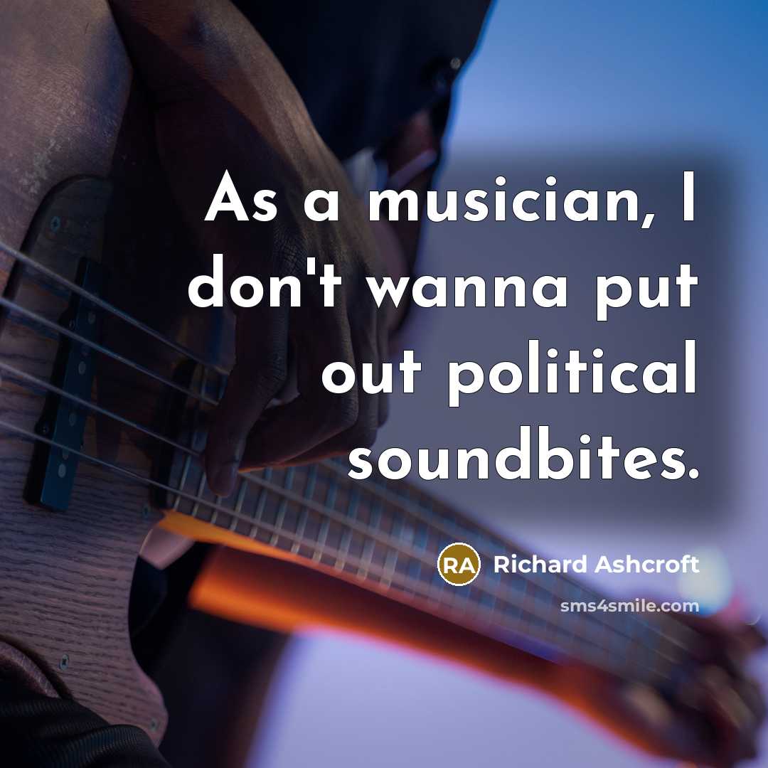 “As a musician, I don't wanna put out political soundbites.…” quote by Richard Ashcroft