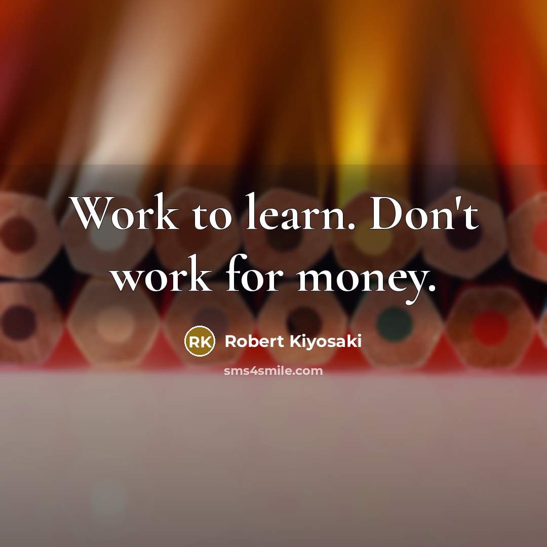 “Work to learn. Don't work for money.…” quote by Robert Kiyosaki