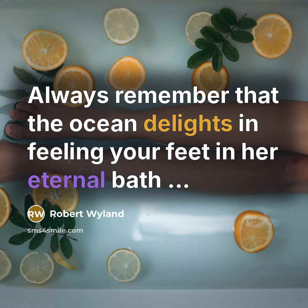 “Always remember that the ocean delights in feeling your feet in her eternal bath ...” quote by Robert Wyland