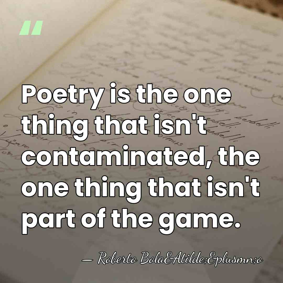 Poetry is the one thing that isn't contaminated, the one thing that&hellip; - Roberto Bola&Atilde;&plusmn;o